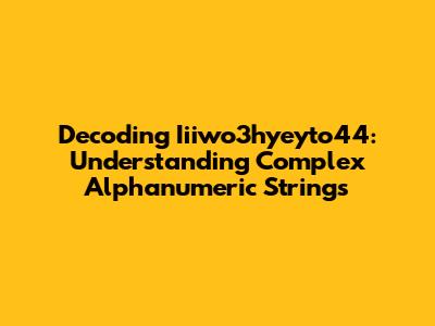 Decoding Iiiwo3hyeyto44: Understanding Complex Alphanumeric Strings