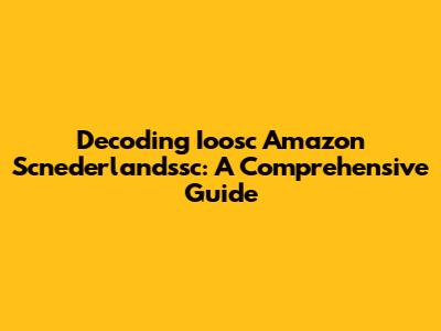 Decoding Ioosc Amazon Scnederlandssc: A Comprehensive Guide