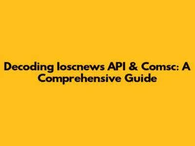 Decoding Ioscnews API & Comsc: A Comprehensive Guide