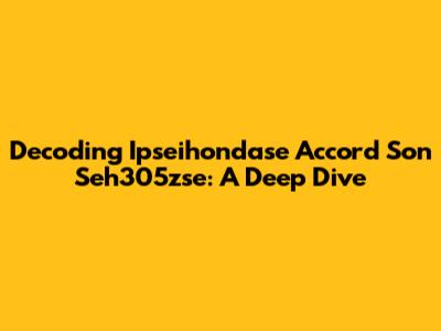 Decoding Ipseihondase Accord Son Seh305zse: A Deep Dive
