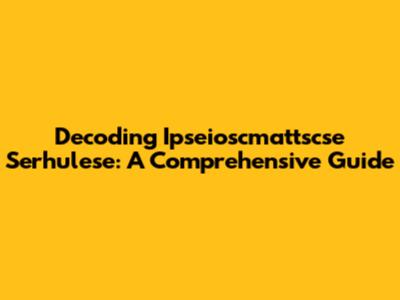 Decoding Ipseioscmattscse Serhulese: A Comprehensive Guide