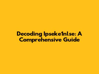 Decoding Ipseke1nlse: A Comprehensive Guide