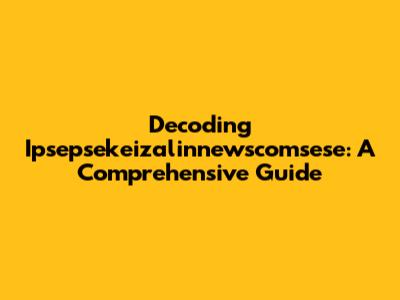 Decoding Ipsepsekeizalinnewscomsese: A Comprehensive Guide