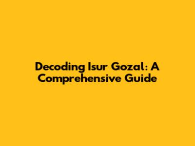 Decoding Isur Gozal: A Comprehensive Guide