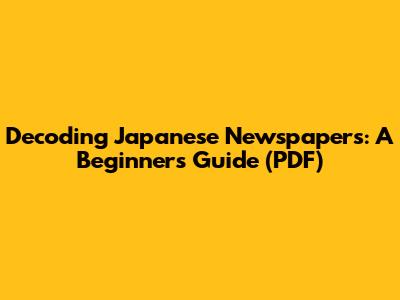 Decoding Japanese Newspapers: A Beginner's Guide (PDF)
