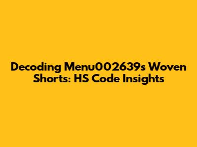 Decoding Menu002639's Woven Shorts: HS Code Insights