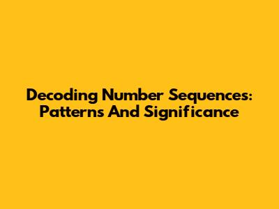 Decoding Number Sequences: Patterns And Significance