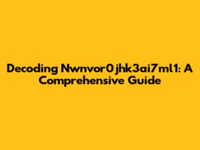 Decoding Nwnvor0jhk3ai7ml1: A Comprehensive Guide