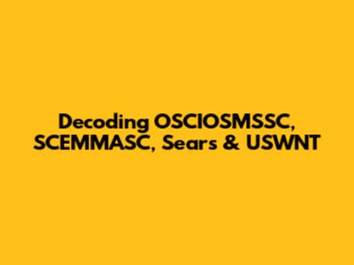 Decoding OSCIOSMSSC, SCEMMASC, Sears & USWNT