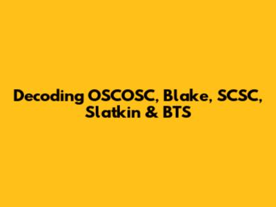 Decoding OSCOSC, Blake, SCSC, Slatkin & BTS