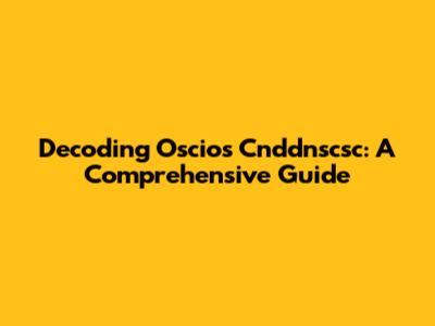 Decoding Oscios Cnddnscsc: A Comprehensive Guide