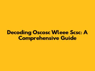 Decoding Oscosc Wleee Scsc: A Comprehensive Guide