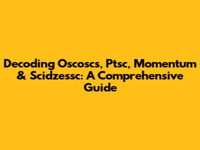 Decoding Oscoscs, Ptsc, Momentum & Scidzessc: A Comprehensive Guide