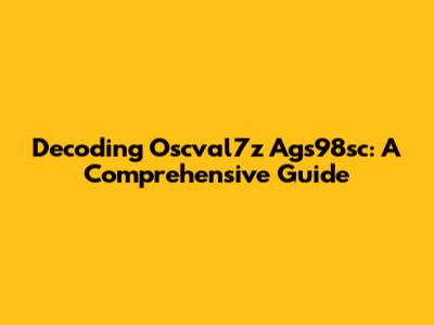 Decoding Oscval7z Ags98sc: A Comprehensive Guide