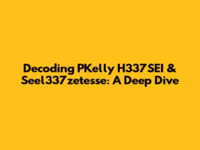 Decoding PKelly H337SEI & Seel337zetesse: A Deep Dive
