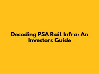 Decoding PSA Rail Infra: An Investor's Guide