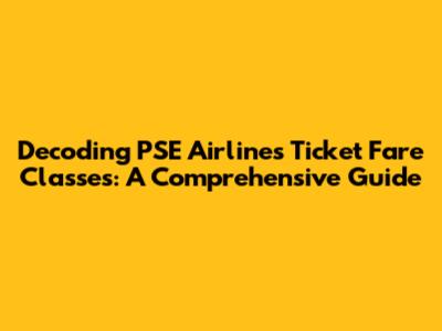 Decoding PSE Airlines Ticket Fare Classes: A Comprehensive Guide