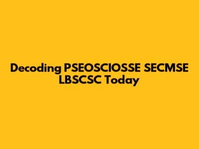 Decoding PSEOSCIOSSE SECMSE LBSCSC Today
