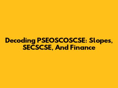 Decoding PSEOSCOSCSE: Slopes, SECSCSE, And Finance