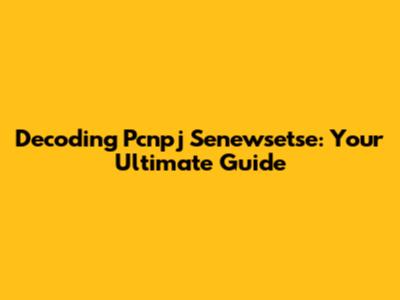 Decoding Pcnpj Senewsetse: Your Ultimate Guide