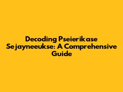 Decoding Pseierikase Sejayneeukse: A Comprehensive Guide