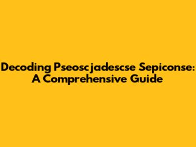 Decoding Pseoscjadescse Sepiconse: A Comprehensive Guide
