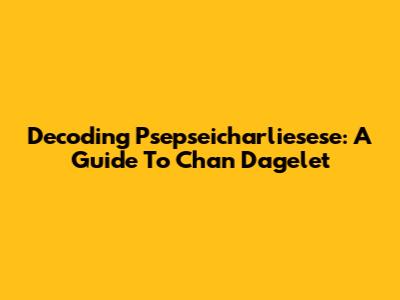 Decoding Psepseicharliesese: A Guide To Chan Dagelet