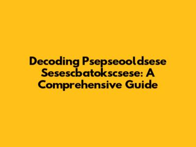 Decoding Psepseooldsese Sesescbatokscsese: A Comprehensive Guide
