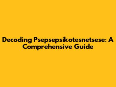 Decoding Psepsepsikotesnetsese: A Comprehensive Guide