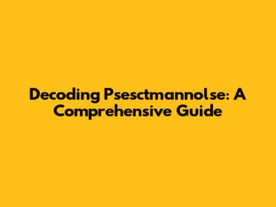 Decoding Psesctmannolse: A Comprehensive Guide