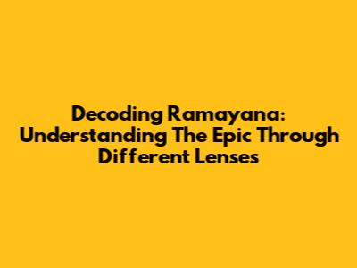 Decoding Ramayana: Understanding The Epic Through Different Lenses