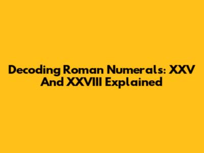 Decoding Roman Numerals: XXV And XXVIII Explained