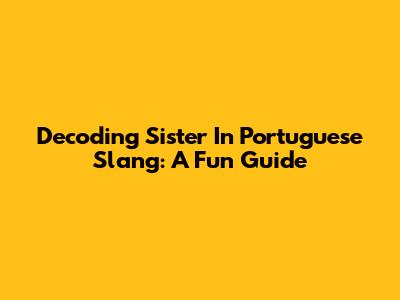 Decoding Sister In Portuguese Slang: A Fun Guide