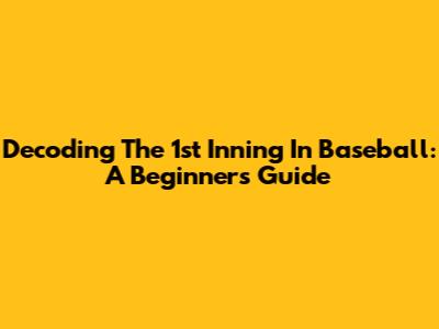 Decoding The 1st Inning In Baseball: A Beginner's Guide