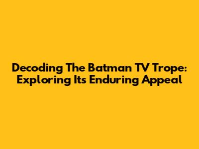 Decoding The Batman TV Trope: Exploring Its Enduring Appeal