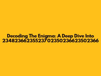 Decoding The Enigma: A Deep Dive Into 23482366235523702350236623502366