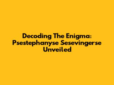 Decoding The Enigma: Psestephanyse Sesevingerse Unveiled
