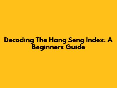 Decoding The Hang Seng Index: A Beginner's Guide