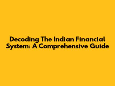Decoding The Indian Financial System: A Comprehensive Guide