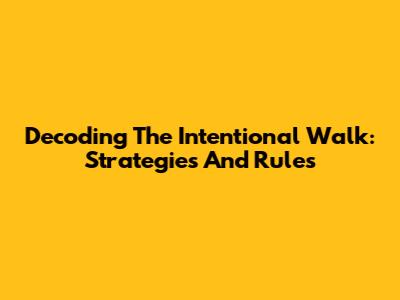 Decoding The Intentional Walk: Strategies And Rules