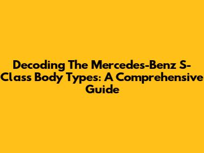 Decoding The Mercedes-Benz S-Class Body Types: A Comprehensive Guide