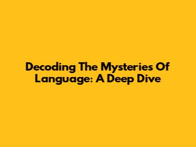 Decoding The Mysteries Of Language: A Deep Dive