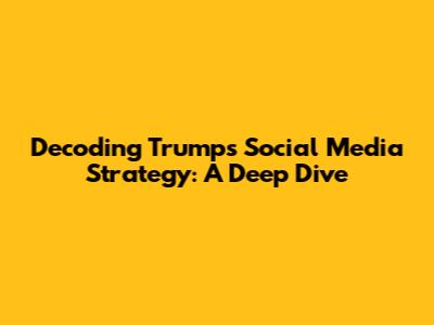 Decoding Trump's Social Media Strategy: A Deep Dive