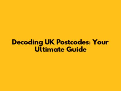 Decoding UK Postcodes: Your Ultimate Guide