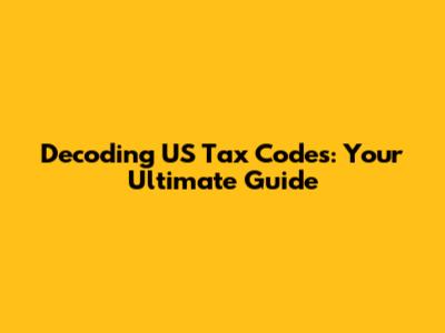 Decoding US Tax Codes: Your Ultimate Guide