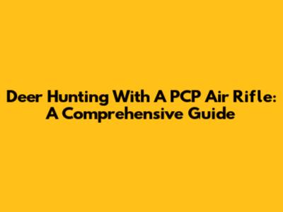 Deer Hunting With A PCP Air Rifle: A Comprehensive Guide