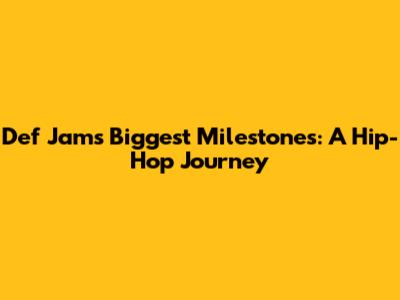 Def Jam's Biggest Milestones: A Hip-Hop Journey