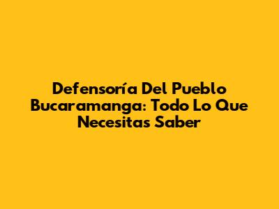 Defensoría Del Pueblo Bucaramanga: Todo Lo Que Necesitas Saber