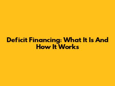 Deficit Financing: What It Is And How It Works