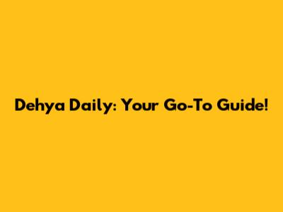 Dehya Daily: Your Go-To Guide!
